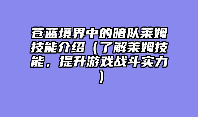 苍蓝境界中的暗队莱姆技能介绍（了解莱姆技能，提升游戏战斗实力）