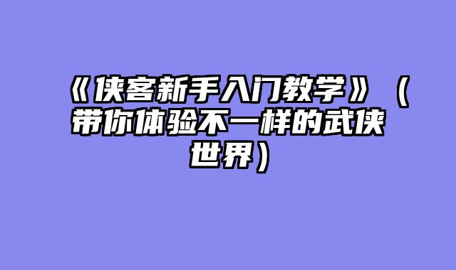 《侠客新手入门教学》（带你体验不一样的武侠世界）