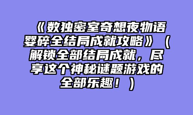 《数独密室奇想夜物语婴碎全结局成就攻略》（解锁全部结局成就，尽享这个神秘谜题游戏的全部乐趣！）