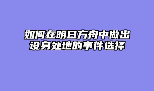 如何在明日方舟中做出设身处地的事件选择