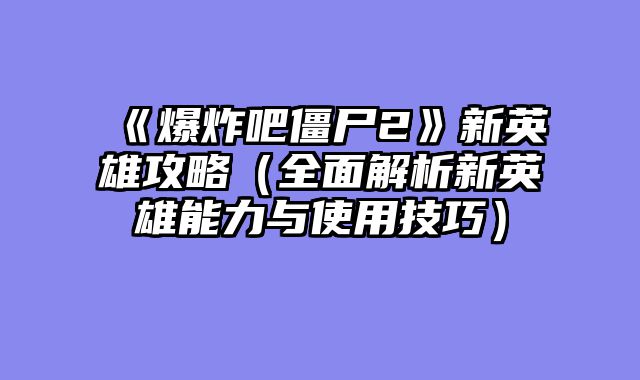 《爆炸吧僵尸2》新英雄攻略（全面解析新英雄能力与使用技巧）