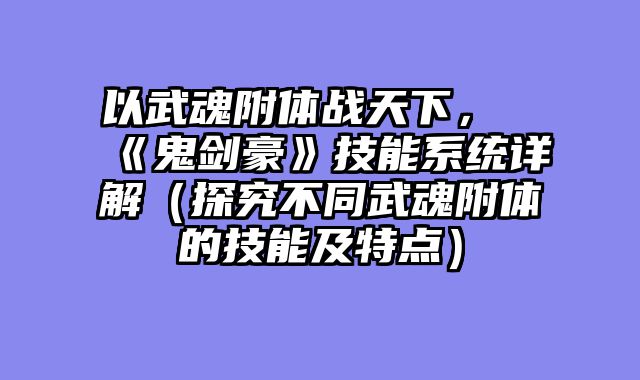 以武魂附体战天下，《鬼剑豪》技能系统详解（探究不同武魂附体的技能及特点）
