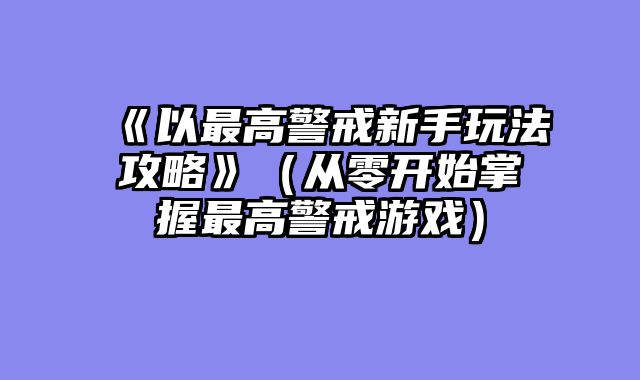 《以最高警戒新手玩法攻略》（从零开始掌握最高警戒游戏）