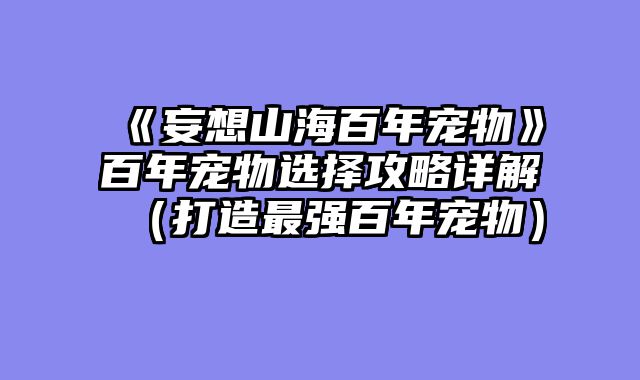 《妄想山海百年宠物》百年宠物选择攻略详解（打造最强百年宠物）