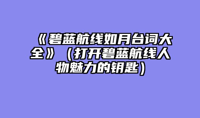 《碧蓝航线如月台词大全》（打开碧蓝航线人物魅力的钥匙）