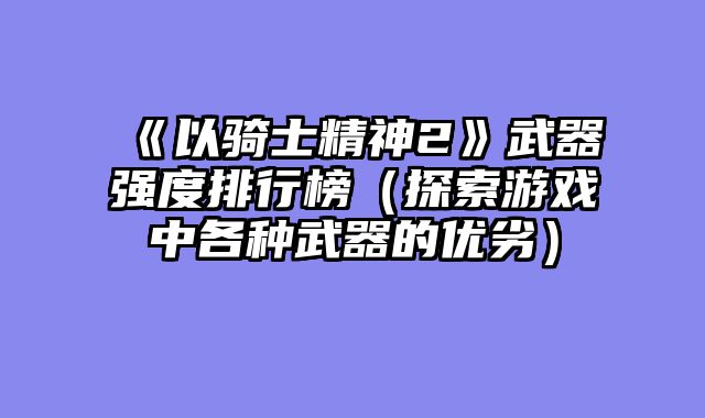 《以骑士精神2》武器强度排行榜（探索游戏中各种武器的优劣）