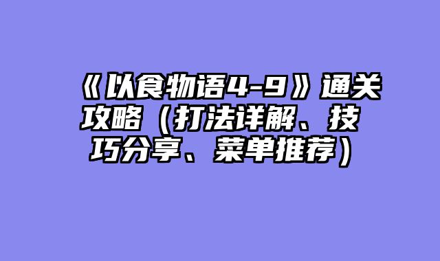 《以食物语4-9》通关攻略（打法详解、技巧分享、菜单推荐）