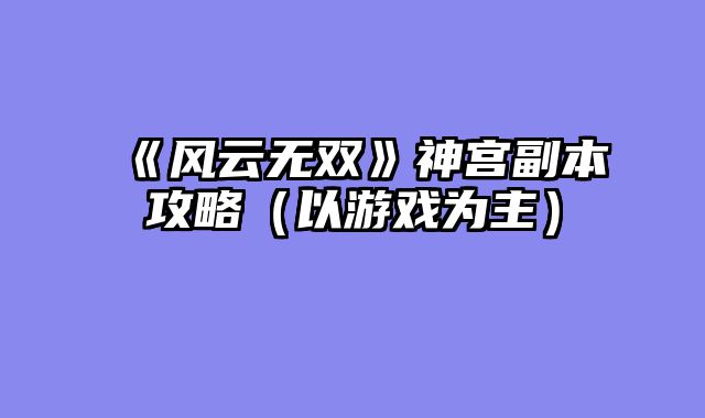 《风云无双》神宫副本攻略（以游戏为主）