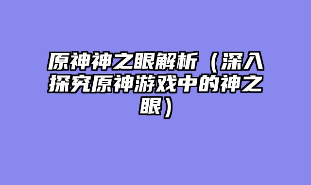 原神神之眼解析（深入探究原神游戏中的神之眼）