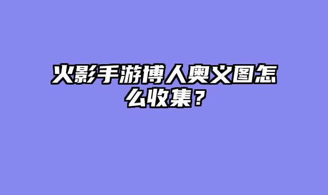 火影手游博人奥义图怎么收集？