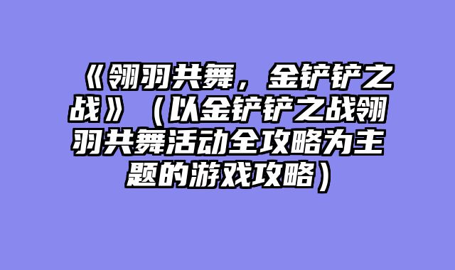 《翎羽共舞，金铲铲之战》（以金铲铲之战翎羽共舞活动全攻略为主题的游戏攻略）