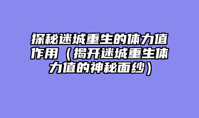探秘迷城重生的体力值作用（揭开迷城重生体力值的神秘面纱）
