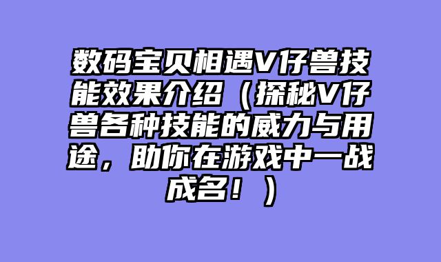数码宝贝相遇V仔兽技能效果介绍（探秘V仔兽各种技能的威力与用途，助你在游戏中一战成名！）