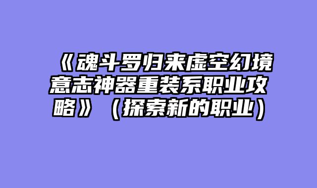 《魂斗罗归来虚空幻境意志神器重装系职业攻略》（探索新的职业）