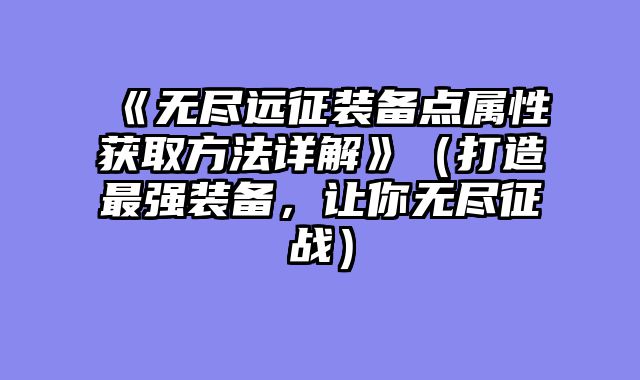 《无尽远征装备点属性获取方法详解》（打造最强装备，让你无尽征战）