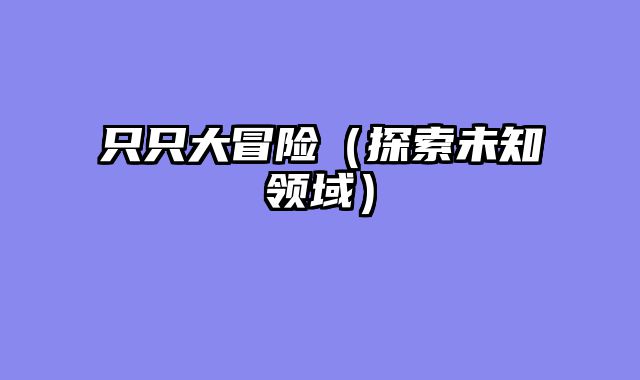 只只大冒险（探索未知领域）