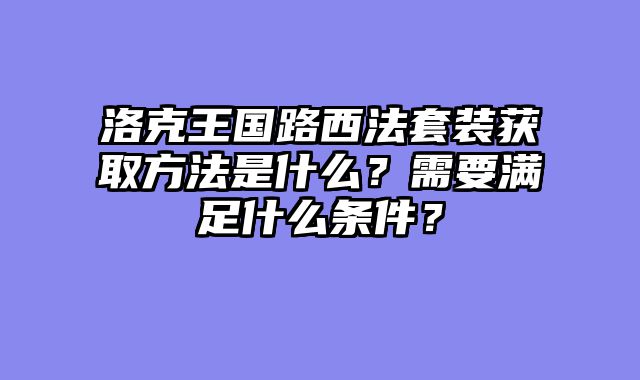 洛克王国路西法套装获取方法是什么？需要满足什么条件？