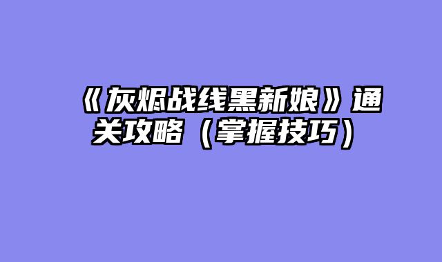 《灰烬战线黑新娘》通关攻略（掌握技巧）
