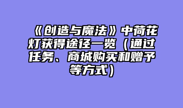 《创造与魔法》中荷花灯获得途径一览（通过任务、商城购买和赠予等方式）