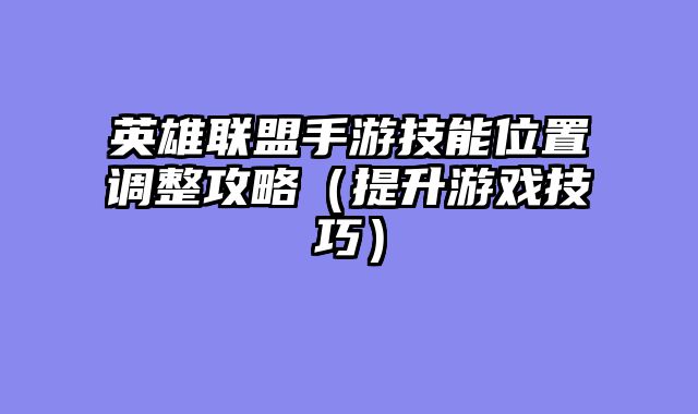英雄联盟手游技能位置调整攻略（提升游戏技巧）