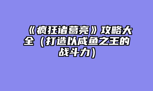 《疯狂诸葛亮》攻略大全（打造以咸鱼之王的战斗力）