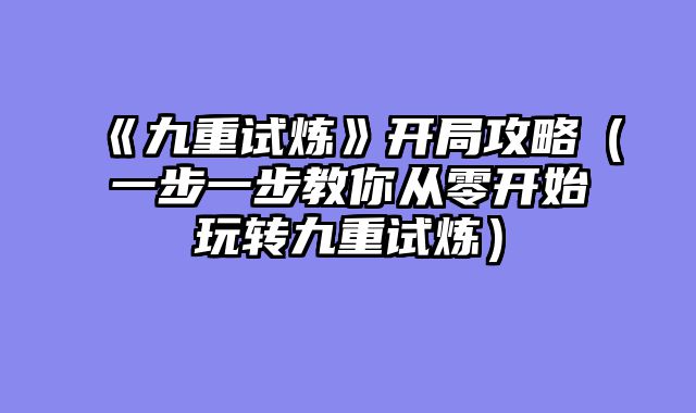 《九重试炼》开局攻略（一步一步教你从零开始玩转九重试炼）