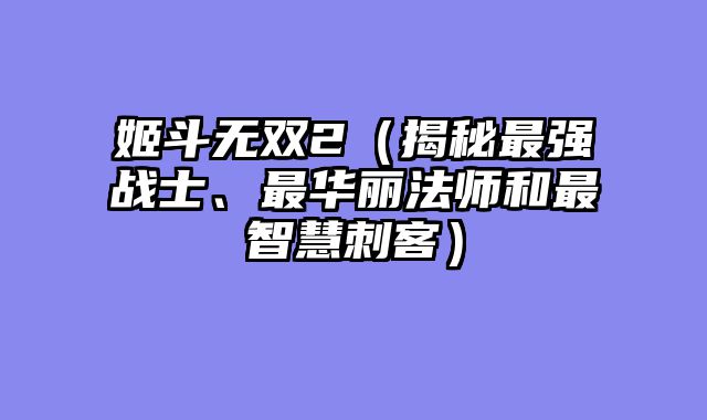 姬斗无双2（揭秘最强战士、最华丽法师和最智慧刺客）