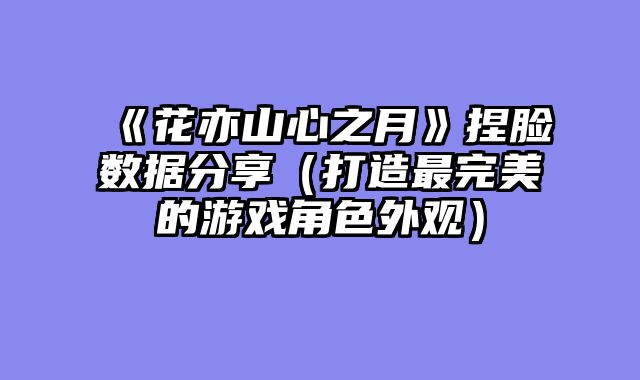 《花亦山心之月》捏脸数据分享（打造最完美的游戏角色外观）
