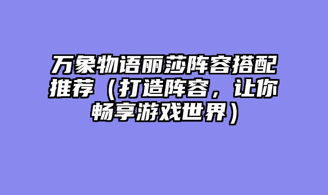 万象物语丽莎阵容搭配推荐（打造阵容，让你畅享游戏世界）
