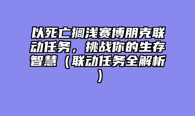 以死亡搁浅赛博朋克联动任务，挑战你的生存智慧（联动任务全解析）