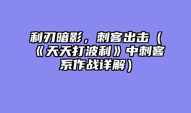 利刃暗影，刺客出击（《天天打波利》中刺客系作战详解）
