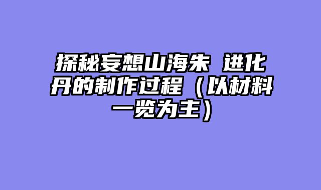 探秘妄想山海朱獳进化丹的制作过程（以材料一览为主）