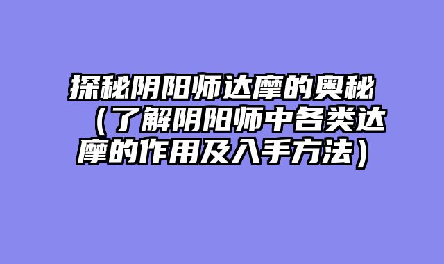 探秘阴阳师达摩的奥秘（了解阴阳师中各类达摩的作用及入手方法）