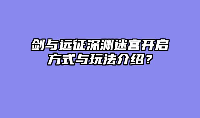 剑与远征深渊迷宫开启方式与玩法介绍？