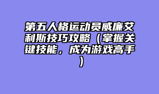第五人格运动员威廉艾利斯技巧攻略（掌握关键技能，成为游戏高手）