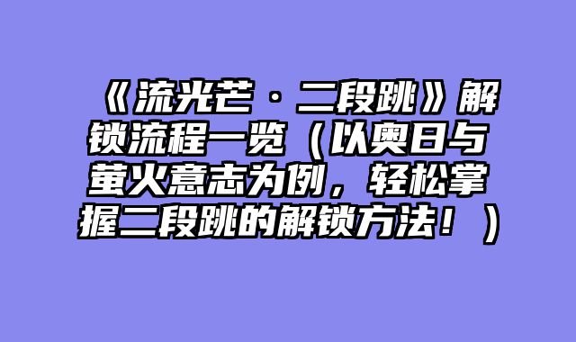 《流光芒·二段跳》解锁流程一览（以奥日与萤火意志为例，轻松掌握二段跳的解锁方法！）