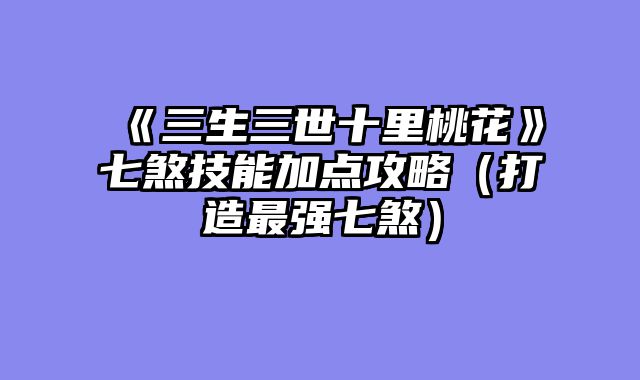 《三生三世十里桃花》七煞技能加点攻略（打造最强七煞）