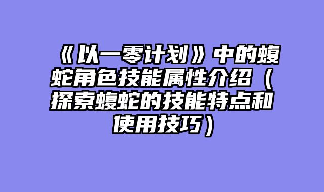 《以一零计划》中的蝮蛇角色技能属性介绍（探索蝮蛇的技能特点和使用技巧）