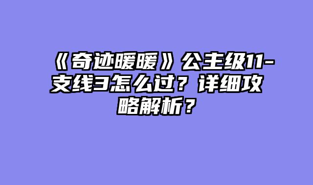 《奇迹暖暖》公主级11-支线3怎么过？详细攻略解析？