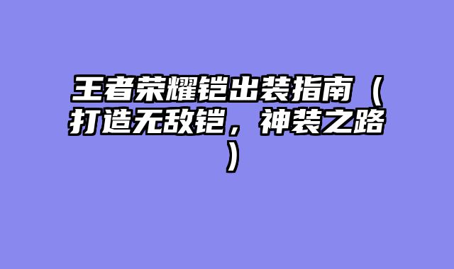 王者荣耀铠出装指南（打造无敌铠，神装之路）