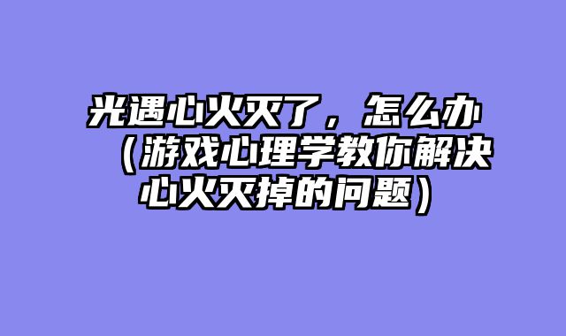 光遇心火灭了，怎么办（游戏心理学教你解决心火灭掉的问题）