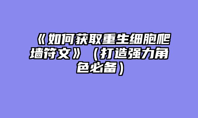 《如何获取重生细胞爬墙符文》（打造强力角色必备）