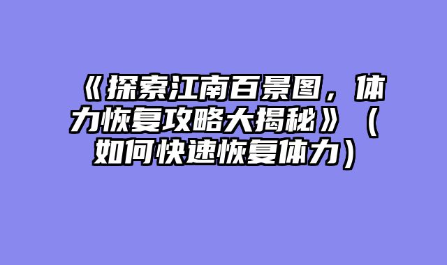 《探索江南百景图，体力恢复攻略大揭秘》（如何快速恢复体力）