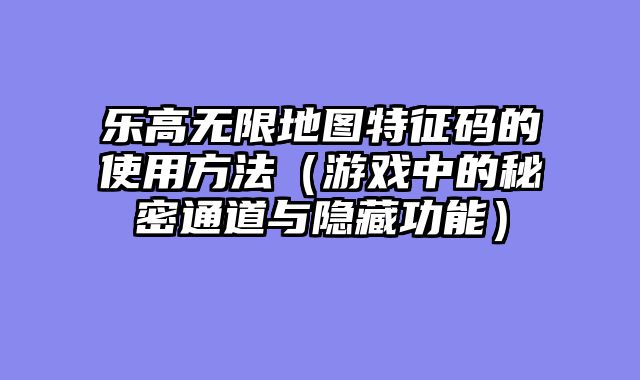 乐高无限地图特征码的使用方法（游戏中的秘密通道与隐藏功能）