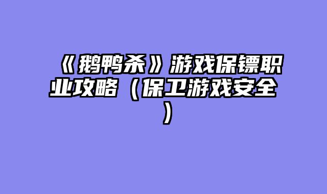 《鹅鸭杀》游戏保镖职业攻略（保卫游戏安全）