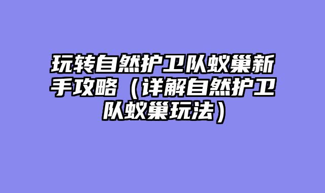 玩转自然护卫队蚁巢新手攻略(详解自然护卫队蚁巢玩法)