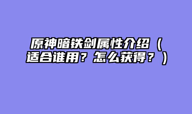 原神暗铁剑属性介绍（适合谁用？怎么获得？）