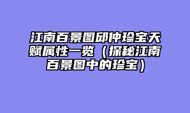 江南百景图邱仲珍宝天赋属性一览（探秘江南百景图中的珍宝）