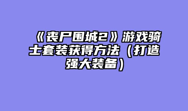《丧尸围城2》游戏骑士套装获得方法（打造强大装备）