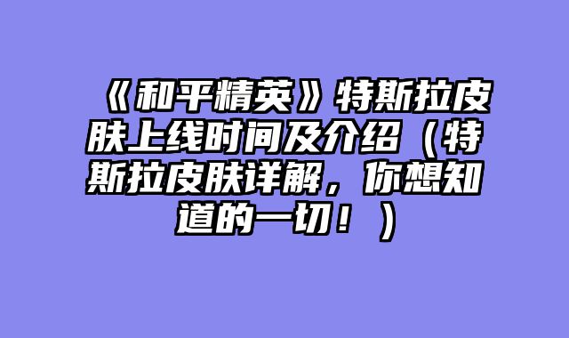 《和平精英》特斯拉皮肤上线时间及介绍（特斯拉皮肤详解，你想知道的一切！）